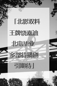 北影双料王牌饶嘉迪北电毕业 多部待播剧引期待