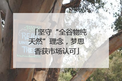 坚守“全谷物纯天然”理念，梦思香获市场认可