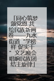 同心筑梦颂党恩 共绘民族新画卷——九水街道“学榜样 促实干”文艺晚会唱响民族团结主旋律