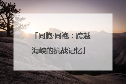 同胞·同袍：跨越海峡的抗战记忆