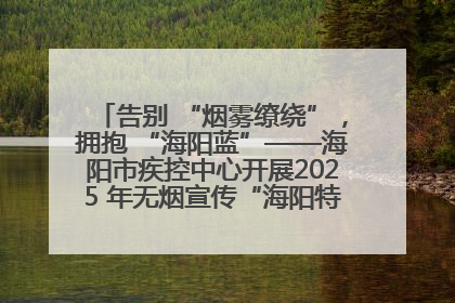 告别 “烟雾缭绕”，拥抱 “海阳蓝”——海阳市疾控中心开展2025 年无烟宣传“海阳特色”实践记录