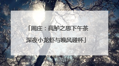 周庄：莼鲈之思下午茶 深夜小龙虾与晚风碰杯