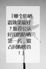哪个防晒霜效果最好？推荐公认好用的防晒第一名，霸占回购榜首！