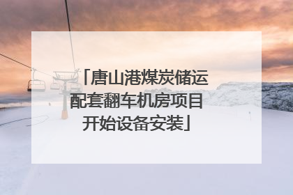 唐山港煤炭储运配套翻车机房项目开始设备安装