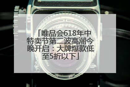 唯品会618年中特卖节第二波高潮今晚开启：大牌爆款低至5折以下