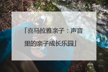 喜马拉雅亲子：声音里的亲子成长乐园