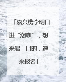 嘉兴槜李明日进“潮咖”，想来嘬一口的，速来报名