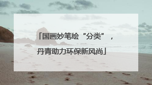 国画妙笔绘“分类”，丹青助力环保新风尚