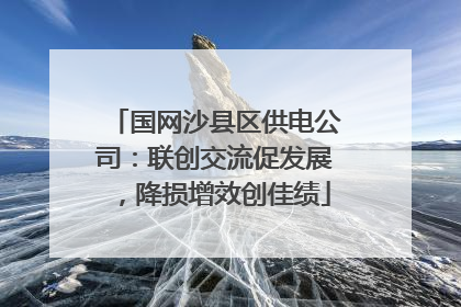 国网沙县区供电公司：联创交流促发展，降损增效创佳绩