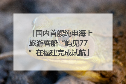 国内首艘纯电海上旅游客船“屿见77”在福建完成试航