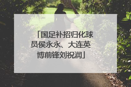 国足补招归化球员侯永永、大连英博前锋刘祝润