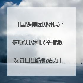 国铁集团郑州局：多项便民利民举措激发夏日出游新活力