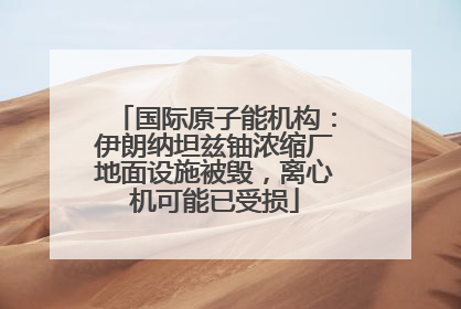 国际原子能机构：伊朗纳坦兹铀浓缩厂地面设施被毁，离心机可能已受损
