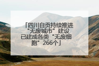 四川自贡持续推进“无废城市”建设 已建成各类“无废细胞”266个