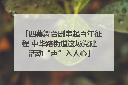 四幕舞台剧串起百年征程 中华路街道这场党建活动“声”入人心