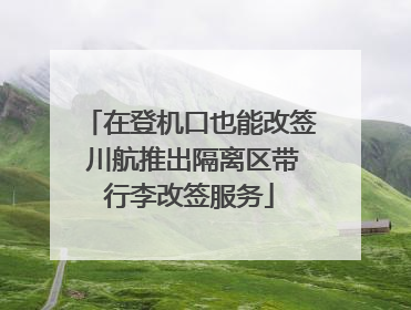 在登机口也能改签 川航推出隔离区带行李改签服务