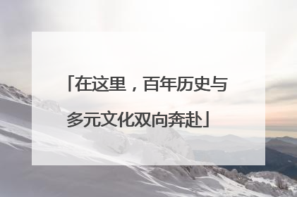 在这里，百年历史与多元文化双向奔赴