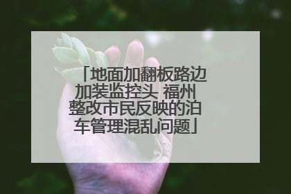 地面加翻板路边加装监控头 福州整改市民反映的泊车管理混乱问题