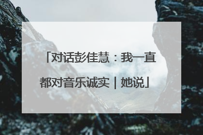 对话彭佳慧：我一直都对音乐诚实｜她说