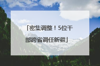 密集调整！5位干部跨省调任新疆