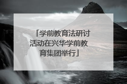 学前教育法研讨活动在兴华学前教育集团举行