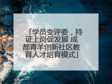 学员变评委，持证上岗促发展 成都青羊创新社区教育人才培育模式