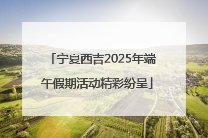 宁夏西吉2025年端午假期活动精彩纷呈