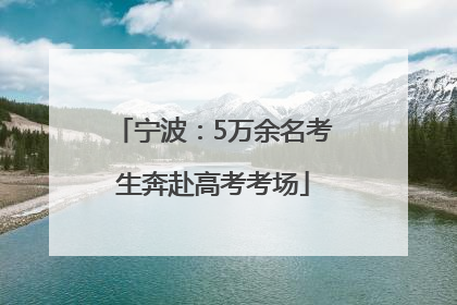 宁波：5万余名考生奔赴高考考场