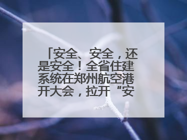 安全、安全，还是安全！全省住建系统在郑州航空港开大会，拉开“安全生产月”序幕