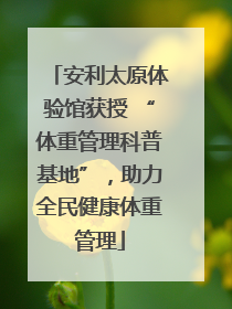 安利太原体验馆获授 “体重管理科普基地”，助力全民健康体重管理