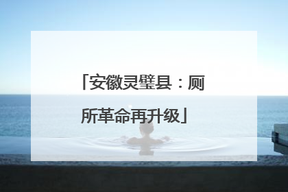 安徽灵璧县：厕所革命再升级
