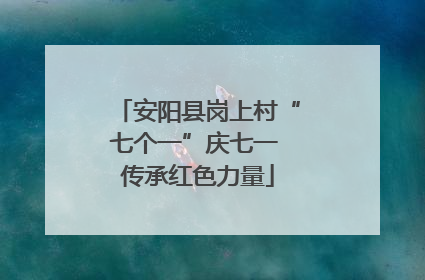 安阳县岗上村“七个一”庆七一 传承红色力量