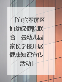 宜宾翠屏区妇幼保健院联合一曼幼儿园家长学校开展健康知识宣传活动