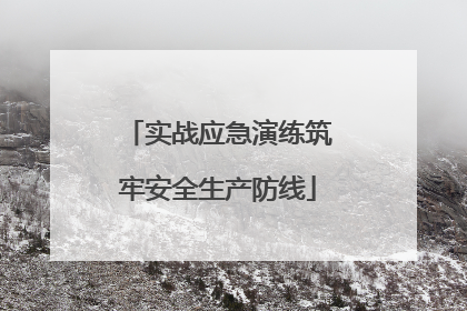 实战应急演练筑牢安全生产防线