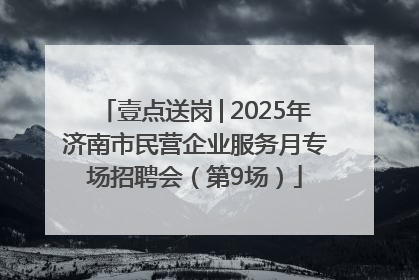 壹点送岗│2025年济南市民营企业服务月专场招聘会（第9场）
