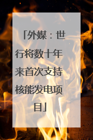 外媒：世行将数十年来首次支持核能发电项目