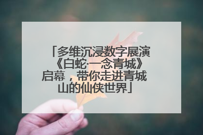 多维沉浸数字展演《白蛇·一念青城》启幕，带你走进青城山的仙侠世界