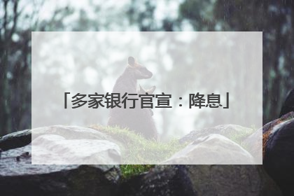 多家银行官宣：降息