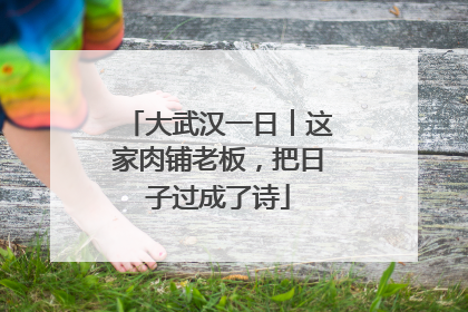 大武汉一日︱这家肉铺老板，把日子过成了诗