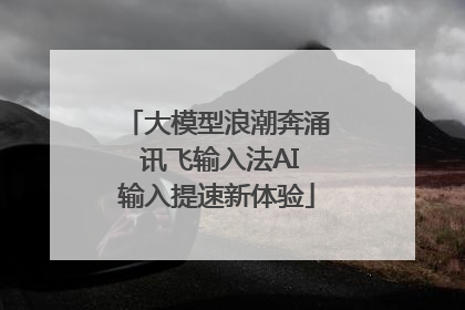 大模型浪潮奔涌 讯飞输入法AI输入提速新体验