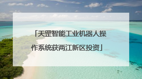 天罡智能工业机器人操作系统获两江新区投资