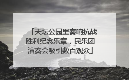 天坛公园里奏响抗战胜利纪念乐章，民乐团演奏会吸引数百观众