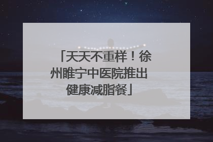 天天不重样！徐州睢宁中医院推出健康减脂餐
