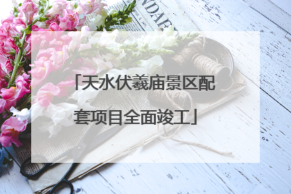 天水伏羲庙景区配套项目全面竣工