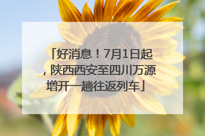 好消息！7月1日起，陕西西安至四川万源增开一趟往返列车