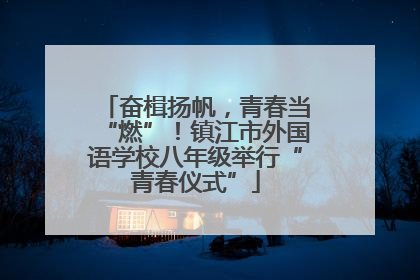 奋楫扬帆，青春当“燃”！镇江市外国语学校八年级举行“青春仪式”