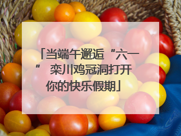 当端午邂逅“六一” 栾川鸡冠洞打开你的快乐假期