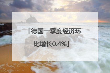 德国一季度经济环比增长0.4%