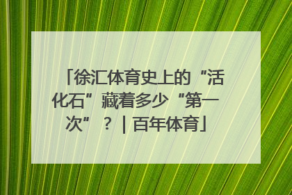 徐汇体育史上的“活化石”藏着多少“第一次”？｜百年体育