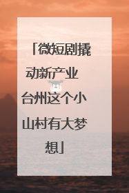 微短剧撬动新产业 台州这个小山村有大梦想